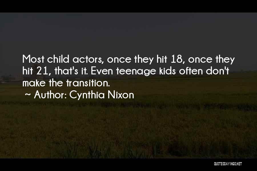 Cynthia Nixon Quotes: Most Child Actors, Once They Hit 18, Once They Hit 21, That's It. Even Teenage Kids Often Don't Make The