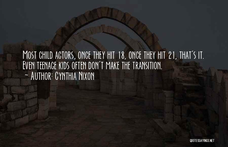 Cynthia Nixon Quotes: Most Child Actors, Once They Hit 18, Once They Hit 21, That's It. Even Teenage Kids Often Don't Make The