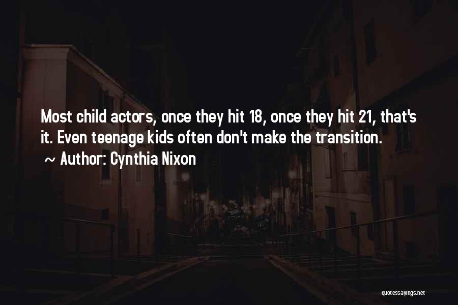 Cynthia Nixon Quotes: Most Child Actors, Once They Hit 18, Once They Hit 21, That's It. Even Teenage Kids Often Don't Make The
