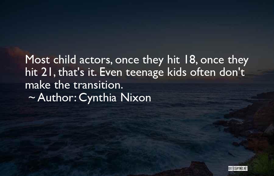 Cynthia Nixon Quotes: Most Child Actors, Once They Hit 18, Once They Hit 21, That's It. Even Teenage Kids Often Don't Make The