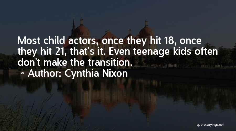 Cynthia Nixon Quotes: Most Child Actors, Once They Hit 18, Once They Hit 21, That's It. Even Teenage Kids Often Don't Make The