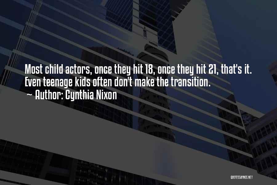 Cynthia Nixon Quotes: Most Child Actors, Once They Hit 18, Once They Hit 21, That's It. Even Teenage Kids Often Don't Make The