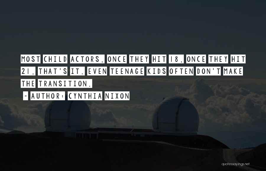 Cynthia Nixon Quotes: Most Child Actors, Once They Hit 18, Once They Hit 21, That's It. Even Teenage Kids Often Don't Make The