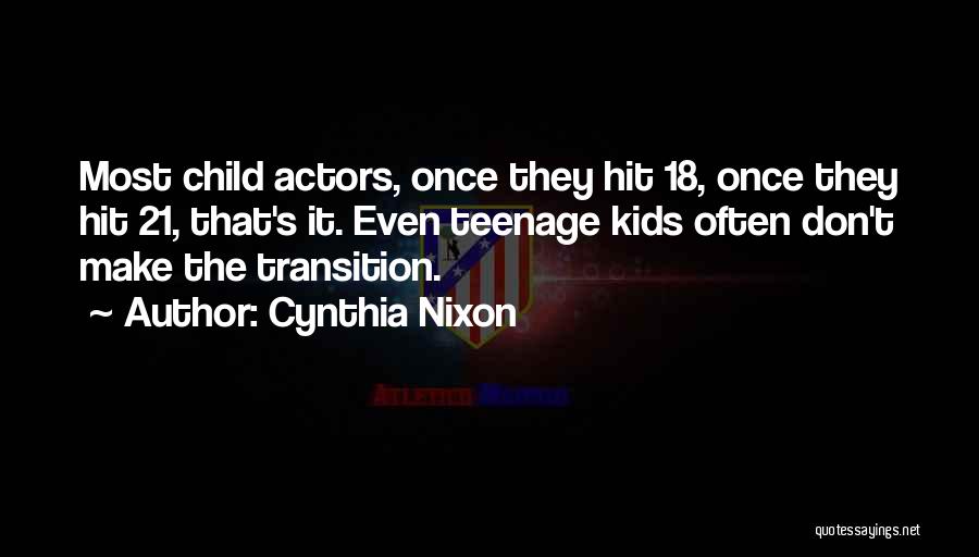 Cynthia Nixon Quotes: Most Child Actors, Once They Hit 18, Once They Hit 21, That's It. Even Teenage Kids Often Don't Make The