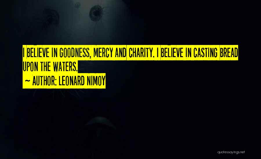 Leonard Nimoy Quotes: I Believe In Goodness, Mercy And Charity. I Believe In Casting Bread Upon The Waters.