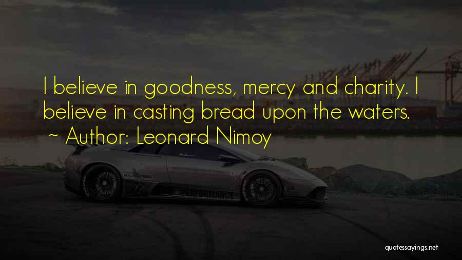 Leonard Nimoy Quotes: I Believe In Goodness, Mercy And Charity. I Believe In Casting Bread Upon The Waters.