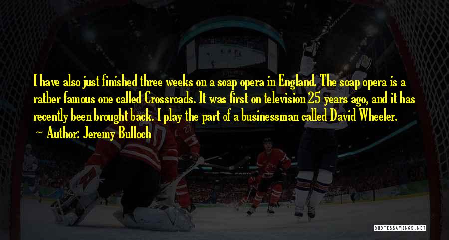 Jeremy Bulloch Quotes: I Have Also Just Finished Three Weeks On A Soap Opera In England. The Soap Opera Is A Rather Famous