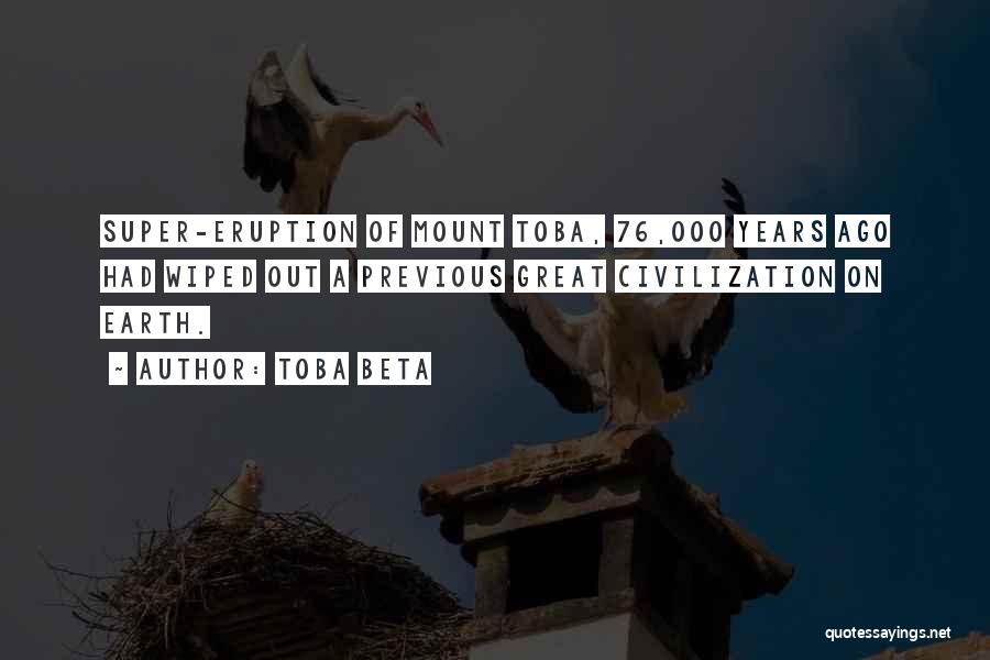 Toba Beta Quotes: Super-eruption Of Mount Toba, 76,000 Years Ago Had Wiped Out A Previous Great Civilization On Earth.
