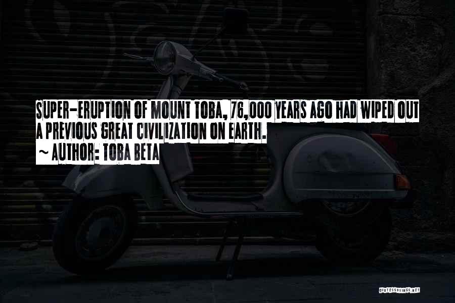 Toba Beta Quotes: Super-eruption Of Mount Toba, 76,000 Years Ago Had Wiped Out A Previous Great Civilization On Earth.