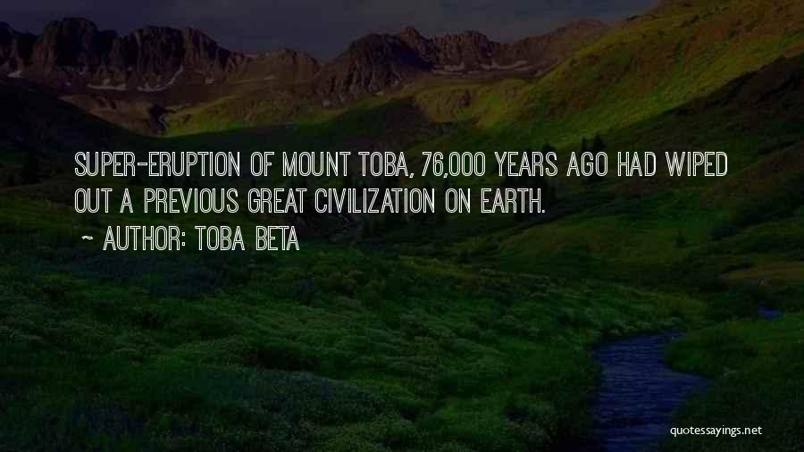 Toba Beta Quotes: Super-eruption Of Mount Toba, 76,000 Years Ago Had Wiped Out A Previous Great Civilization On Earth.