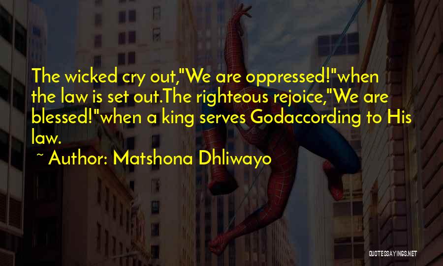 Matshona Dhliwayo Quotes: The Wicked Cry Out,we Are Oppressed!when The Law Is Set Out.the Righteous Rejoice,we Are Blessed!when A King Serves Godaccording To