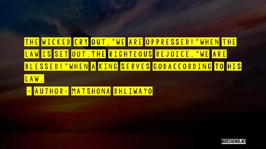 Matshona Dhliwayo Quotes: The Wicked Cry Out,we Are Oppressed!when The Law Is Set Out.the Righteous Rejoice,we Are Blessed!when A King Serves Godaccording To