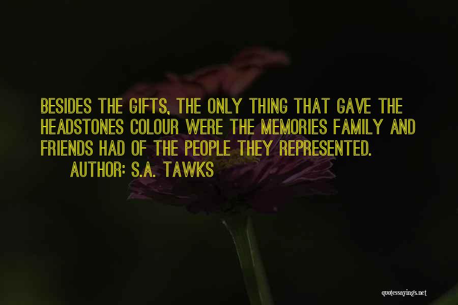 S.A. Tawks Quotes: Besides The Gifts, The Only Thing That Gave The Headstones Colour Were The Memories Family And Friends Had Of The