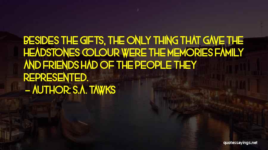 S.A. Tawks Quotes: Besides The Gifts, The Only Thing That Gave The Headstones Colour Were The Memories Family And Friends Had Of The