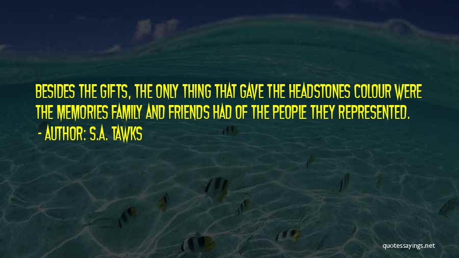 S.A. Tawks Quotes: Besides The Gifts, The Only Thing That Gave The Headstones Colour Were The Memories Family And Friends Had Of The