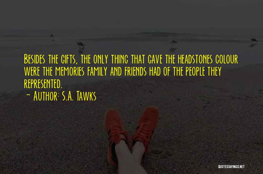 S.A. Tawks Quotes: Besides The Gifts, The Only Thing That Gave The Headstones Colour Were The Memories Family And Friends Had Of The