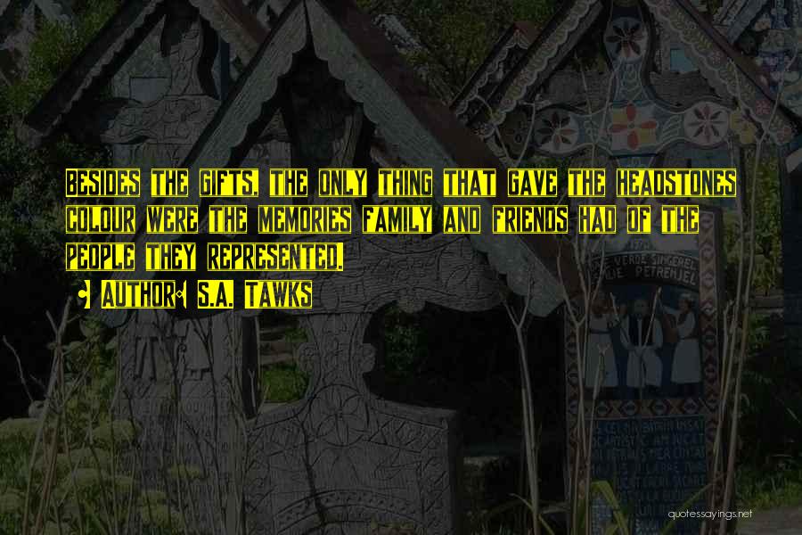 S.A. Tawks Quotes: Besides The Gifts, The Only Thing That Gave The Headstones Colour Were The Memories Family And Friends Had Of The