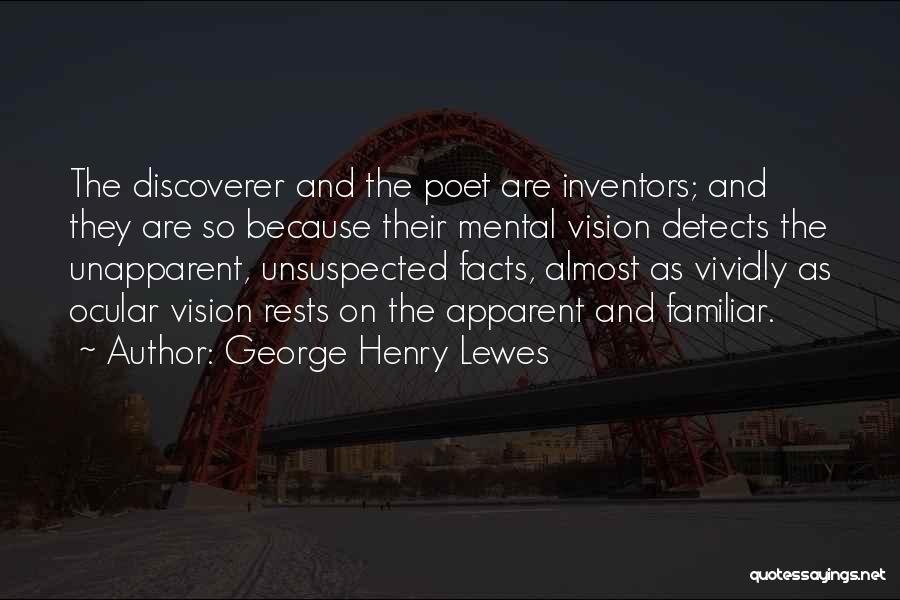 George Henry Lewes Quotes: The Discoverer And The Poet Are Inventors; And They Are So Because Their Mental Vision Detects The Unapparent, Unsuspected Facts,