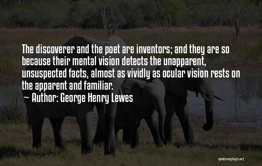 George Henry Lewes Quotes: The Discoverer And The Poet Are Inventors; And They Are So Because Their Mental Vision Detects The Unapparent, Unsuspected Facts,