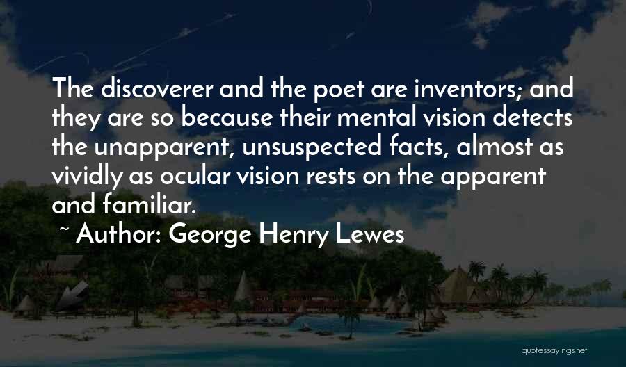 George Henry Lewes Quotes: The Discoverer And The Poet Are Inventors; And They Are So Because Their Mental Vision Detects The Unapparent, Unsuspected Facts,