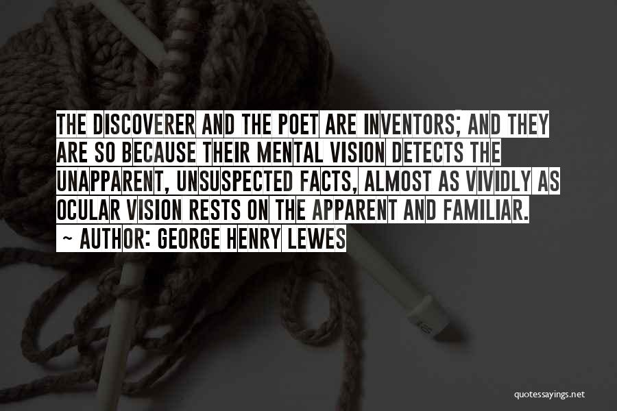 George Henry Lewes Quotes: The Discoverer And The Poet Are Inventors; And They Are So Because Their Mental Vision Detects The Unapparent, Unsuspected Facts,