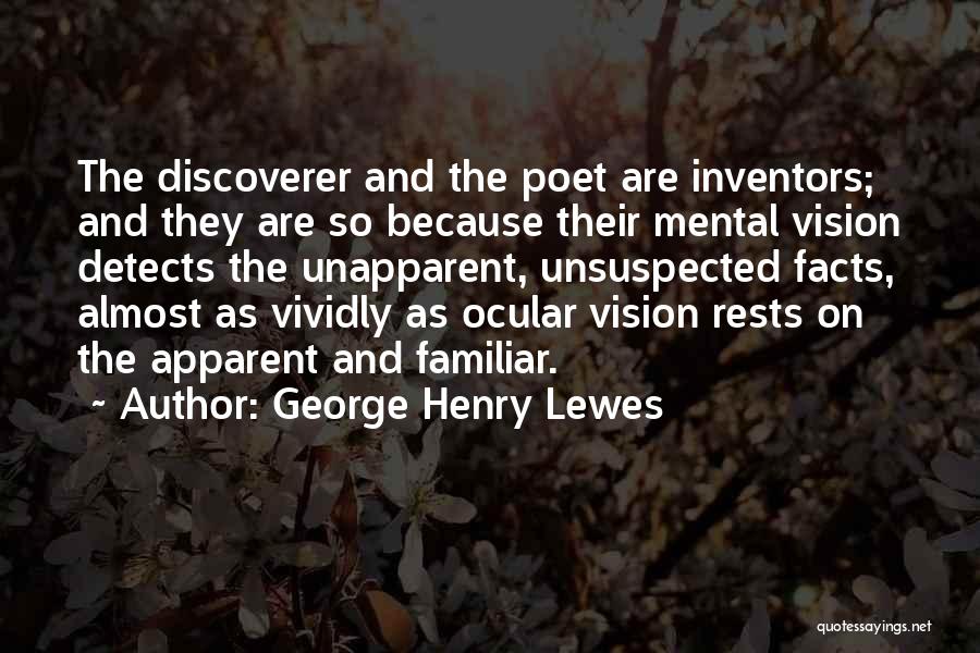 George Henry Lewes Quotes: The Discoverer And The Poet Are Inventors; And They Are So Because Their Mental Vision Detects The Unapparent, Unsuspected Facts,