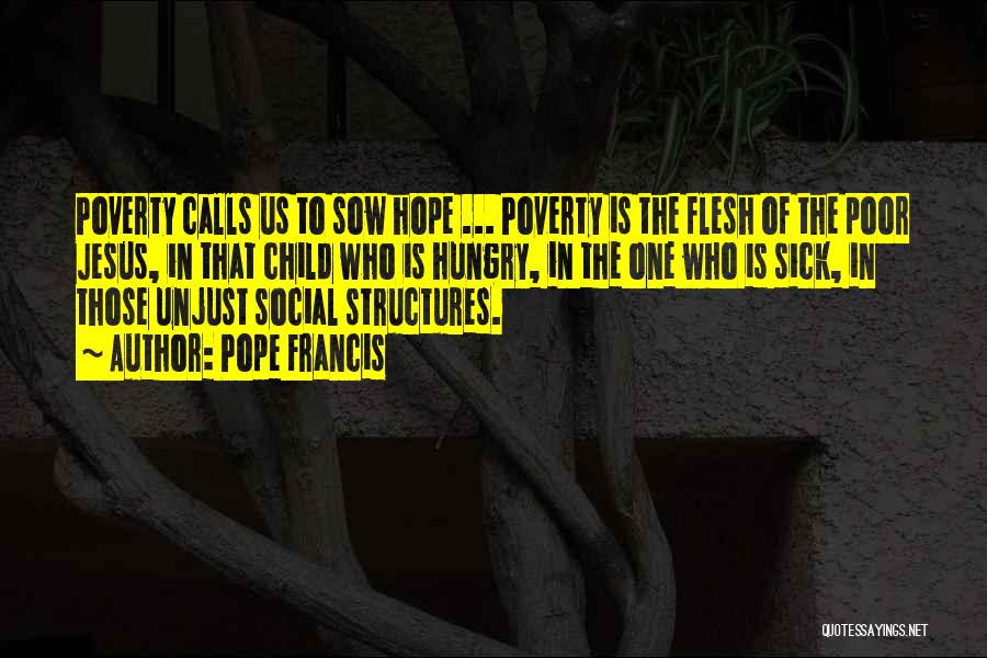 Pope Francis Quotes: Poverty Calls Us To Sow Hope ... Poverty Is The Flesh Of The Poor Jesus, In That Child Who Is
