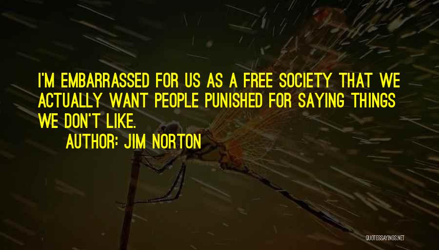 Jim Norton Quotes: I'm Embarrassed For Us As A Free Society That We Actually Want People Punished For Saying Things We Don't Like.