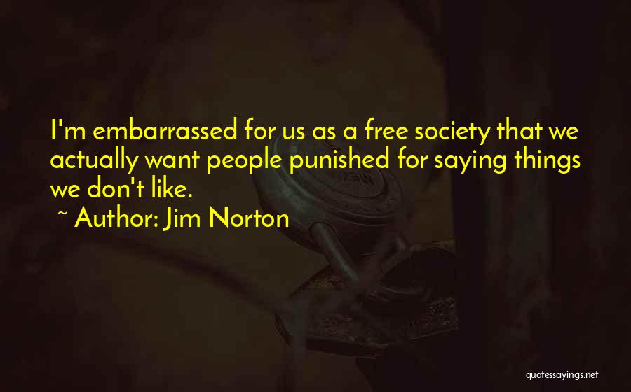 Jim Norton Quotes: I'm Embarrassed For Us As A Free Society That We Actually Want People Punished For Saying Things We Don't Like.