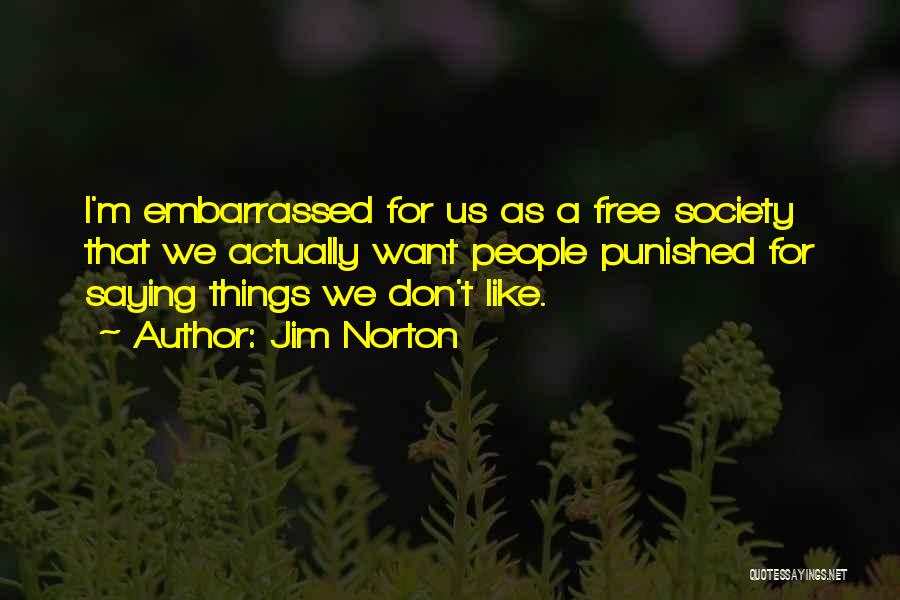 Jim Norton Quotes: I'm Embarrassed For Us As A Free Society That We Actually Want People Punished For Saying Things We Don't Like.