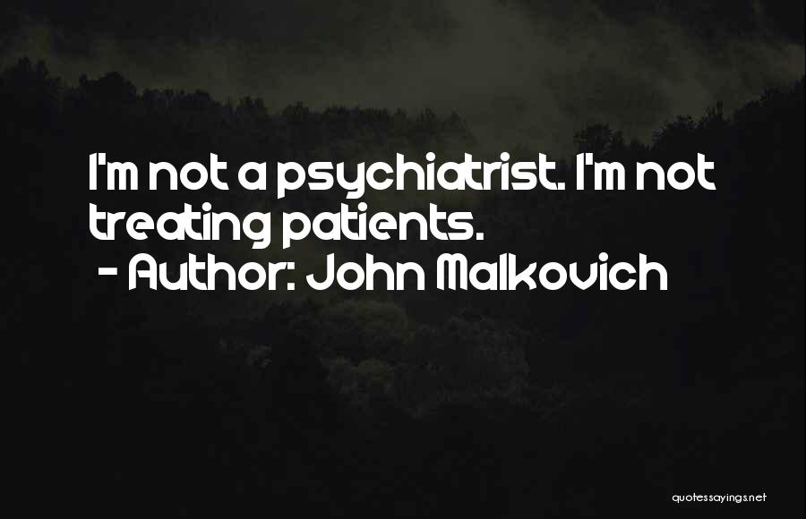 John Malkovich Quotes: I'm Not A Psychiatrist. I'm Not Treating Patients.