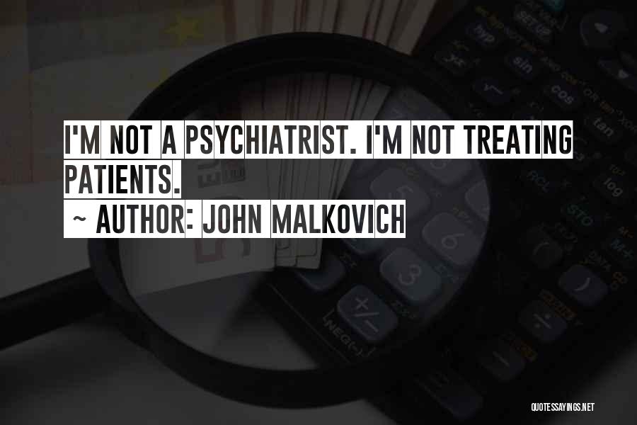 John Malkovich Quotes: I'm Not A Psychiatrist. I'm Not Treating Patients.