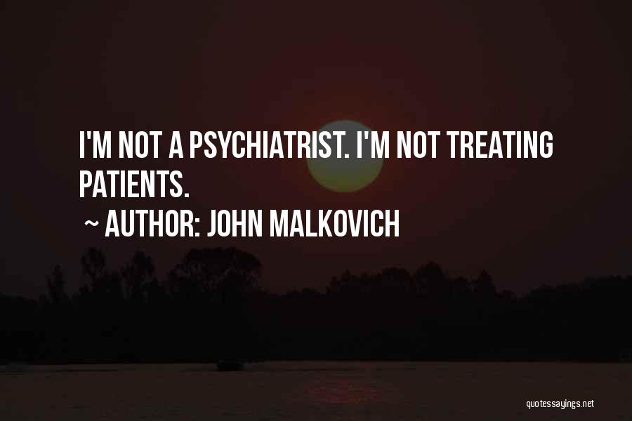 John Malkovich Quotes: I'm Not A Psychiatrist. I'm Not Treating Patients.