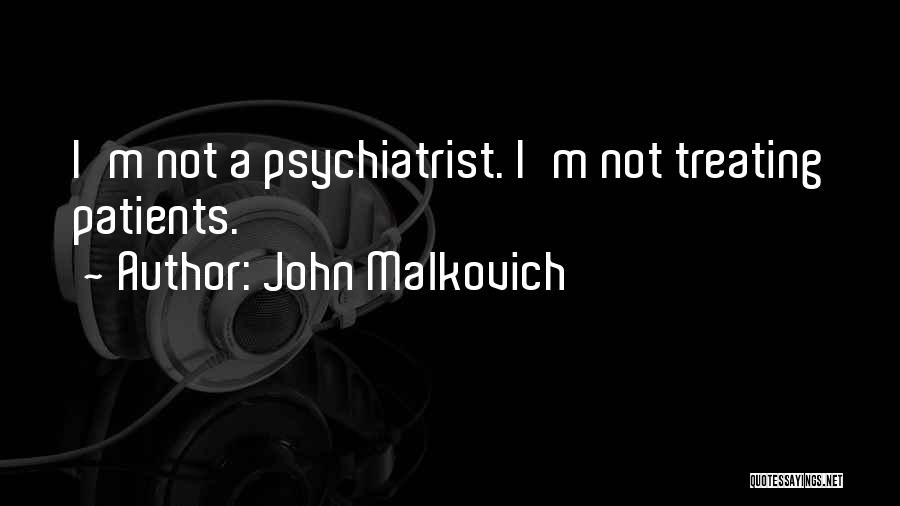 John Malkovich Quotes: I'm Not A Psychiatrist. I'm Not Treating Patients.