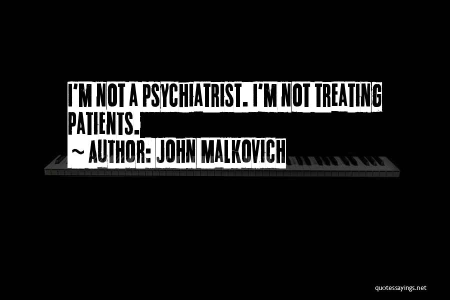 John Malkovich Quotes: I'm Not A Psychiatrist. I'm Not Treating Patients.