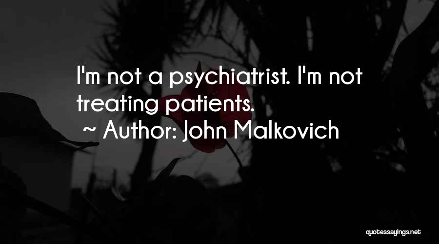 John Malkovich Quotes: I'm Not A Psychiatrist. I'm Not Treating Patients.