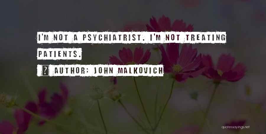 John Malkovich Quotes: I'm Not A Psychiatrist. I'm Not Treating Patients.