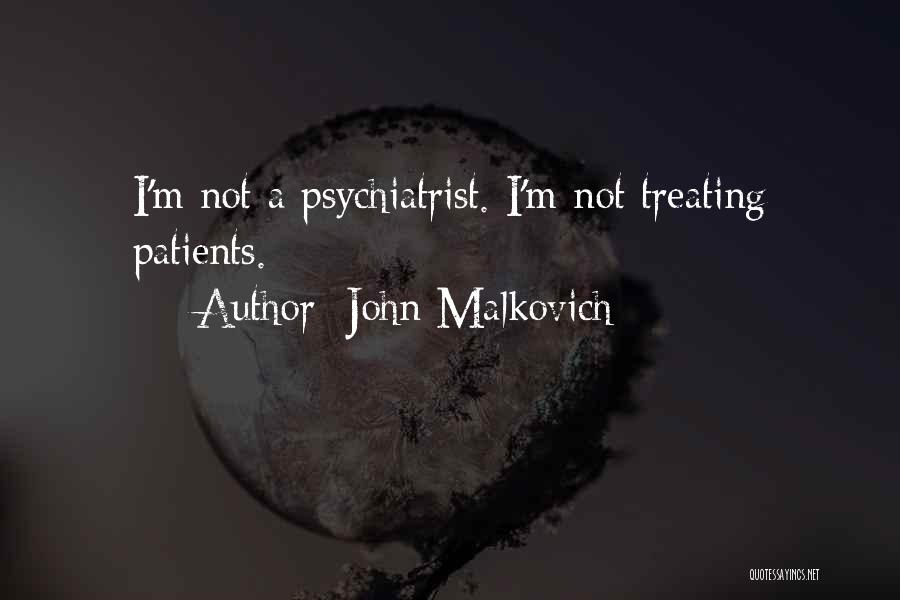John Malkovich Quotes: I'm Not A Psychiatrist. I'm Not Treating Patients.