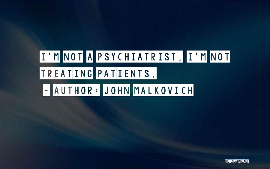 John Malkovich Quotes: I'm Not A Psychiatrist. I'm Not Treating Patients.