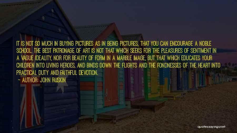 John Ruskin Quotes: It Is Not So Much In Buying Pictures As In Being Pictures, That You Can Encourage A Noble School. The