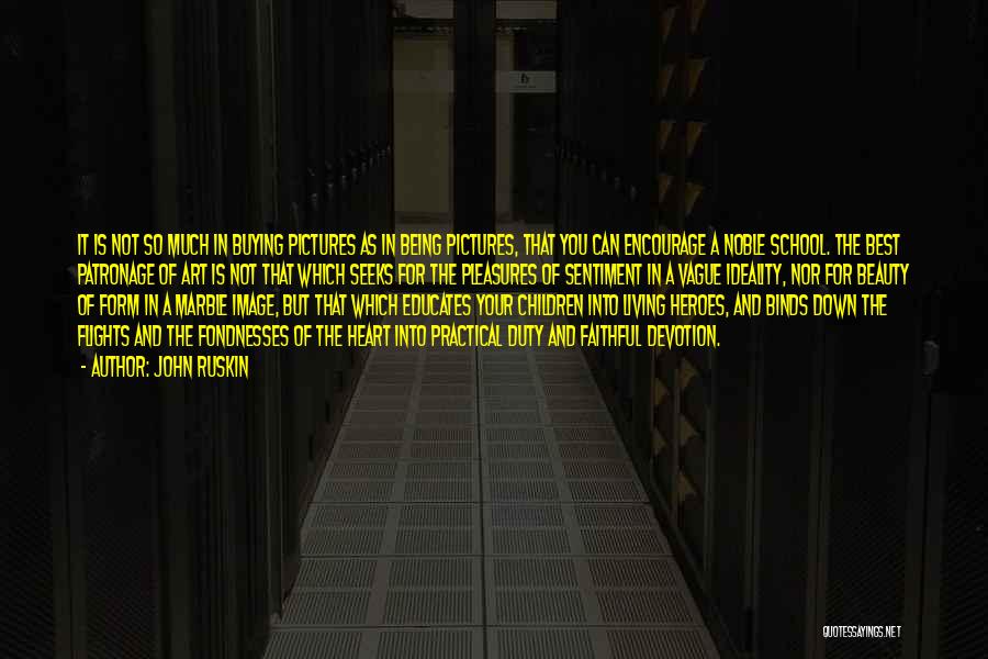 John Ruskin Quotes: It Is Not So Much In Buying Pictures As In Being Pictures, That You Can Encourage A Noble School. The