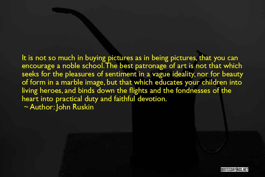 John Ruskin Quotes: It Is Not So Much In Buying Pictures As In Being Pictures, That You Can Encourage A Noble School. The