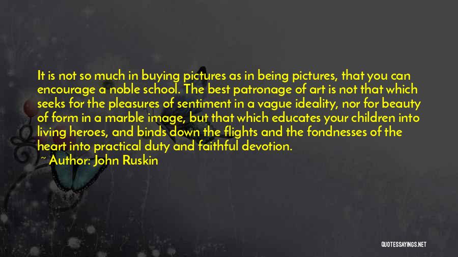 John Ruskin Quotes: It Is Not So Much In Buying Pictures As In Being Pictures, That You Can Encourage A Noble School. The