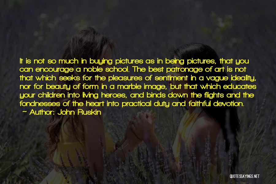 John Ruskin Quotes: It Is Not So Much In Buying Pictures As In Being Pictures, That You Can Encourage A Noble School. The