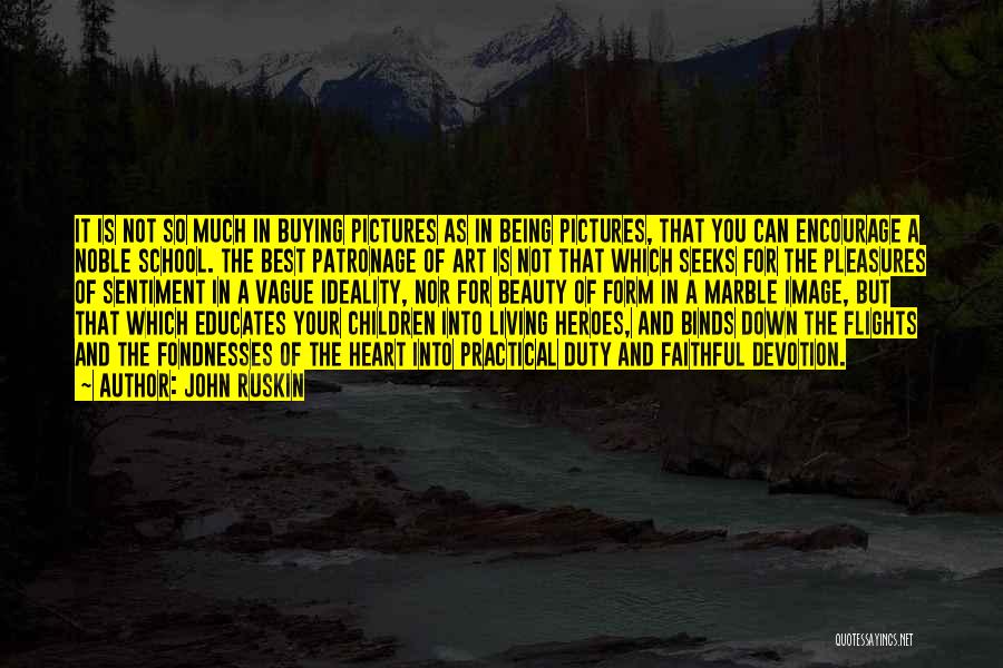 John Ruskin Quotes: It Is Not So Much In Buying Pictures As In Being Pictures, That You Can Encourage A Noble School. The