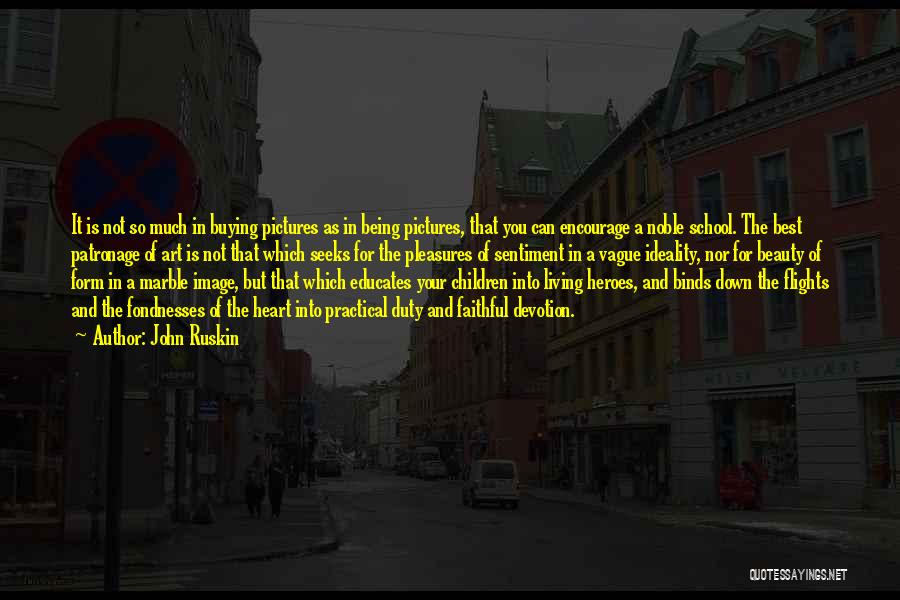 John Ruskin Quotes: It Is Not So Much In Buying Pictures As In Being Pictures, That You Can Encourage A Noble School. The
