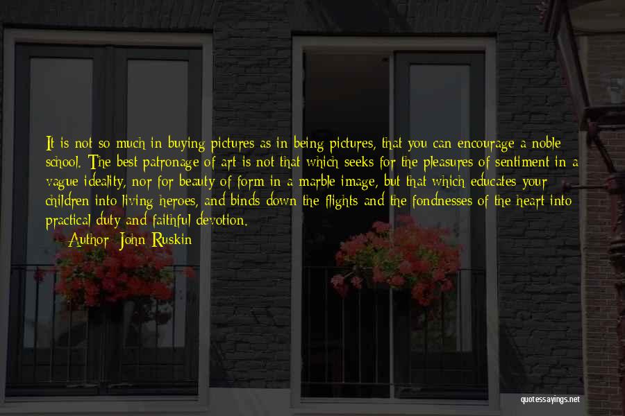 John Ruskin Quotes: It Is Not So Much In Buying Pictures As In Being Pictures, That You Can Encourage A Noble School. The
