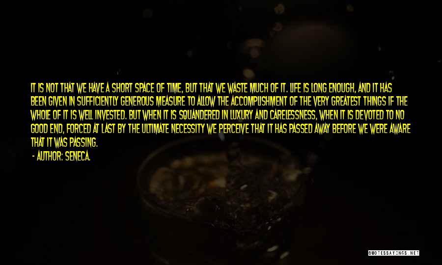 Seneca. Quotes: It Is Not That We Have A Short Space Of Time, But That We Waste Much Of It. Life Is