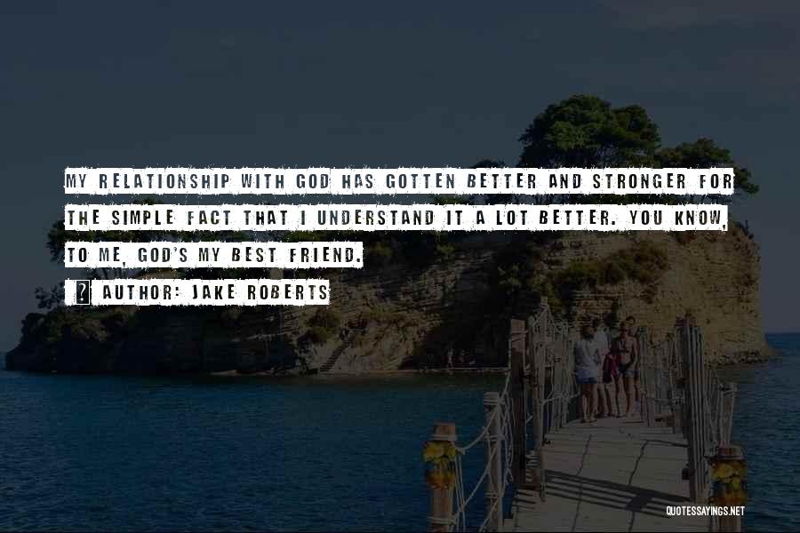 Jake Roberts Quotes: My Relationship With God Has Gotten Better And Stronger For The Simple Fact That I Understand It A Lot Better.