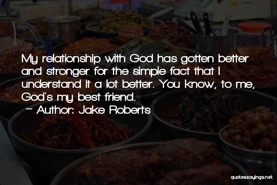 Jake Roberts Quotes: My Relationship With God Has Gotten Better And Stronger For The Simple Fact That I Understand It A Lot Better.